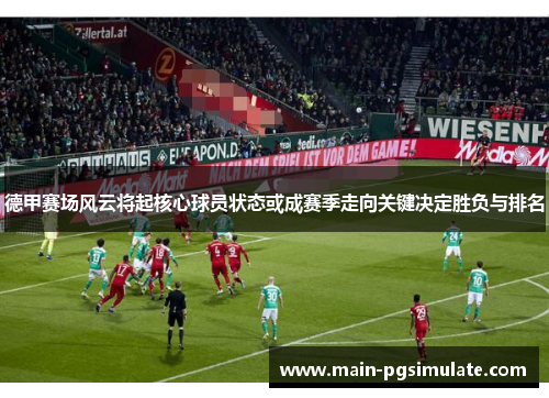 德甲赛场风云将起核心球员状态或成赛季走向关键决定胜负与排名