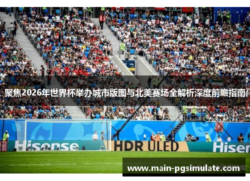 聚焦2026年世界杯举办城市版图与北美赛场全解析深度前瞻指南 聚焦2026年世界杯举办城市版图与北美赛场全解析深度前瞻指南