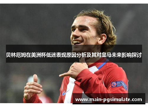 贝林厄姆在美洲杯低迷表现原因分析及其对皇马未来影响探讨 贝林厄姆在美洲杯低迷表现原因分析及其对皇马未来影响探讨