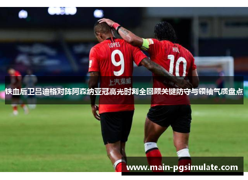 铁血后卫吕迪格对阵阿森纳亚冠高光时刻全回顾关键防守与领袖气质盘点 铁血后卫吕迪格对阵阿森纳亚冠高光时刻全回顾关键防守与领袖气质盘点