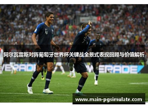 阿尔瓦雷斯对阵葡萄牙世界杯关键战全景式表现回顾与价值解析