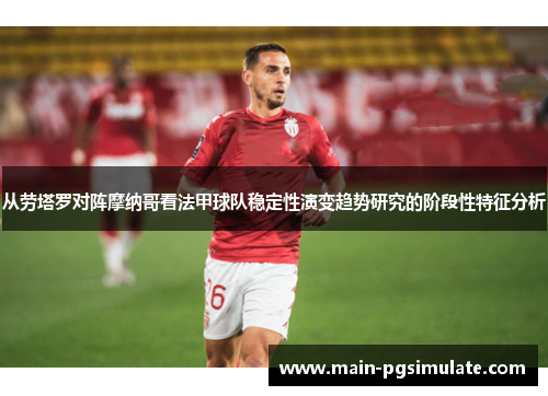 从劳塔罗对阵摩纳哥看法甲球队稳定性演变趋势研究的阶段性特征分析