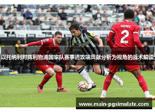 以托纳利对阵利物浦国家队赛事进攻端贡献分析为视角的战术解读