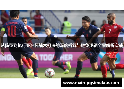 从阵型到执行亚洲杯战术打法的深度拆解与胜负逻辑全景解析实战