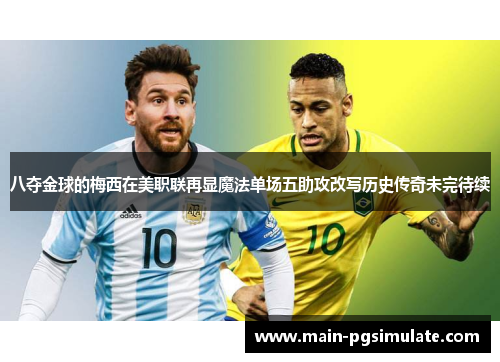 八夺金球的梅西在美职联再显魔法单场五助攻改写历史传奇未完待续
