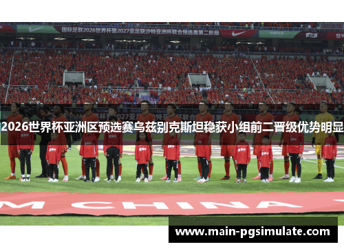 2026世界杯亚洲区预选赛乌兹别克斯坦稳获小组前二晋级优势明显