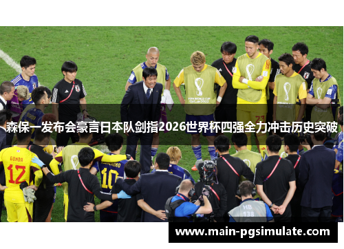 森保一发布会豪言日本队剑指2026世界杯四强全力冲击历史突破 森保一发布会豪言日本队剑指2026世界杯四强全力冲击历史突破