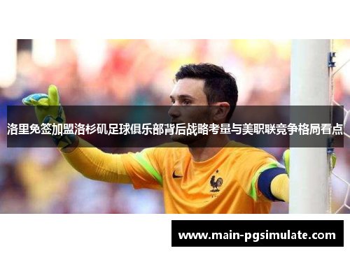 洛里免签加盟洛杉矶足球俱乐部背后战略考量与美职联竞争格局看点 洛里免签加盟洛杉矶足球俱乐部背后战略考量与美职联竞争格局看点