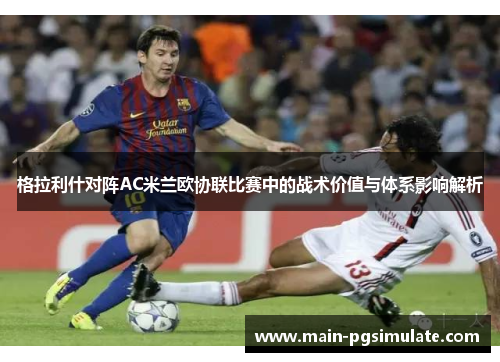 格拉利什对阵AC米兰欧协联比赛中的战术价值与体系影响解析 格拉利什对阵AC米兰欧协联比赛中的战术价值与体系影响解析