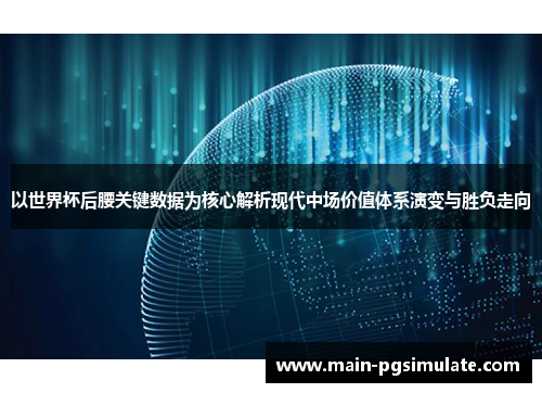 以世界杯后腰关键数据为核心解析现代中场价值体系演变与胜负走向
