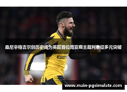 桑尼辛格吉尔创历史成为英超首位南亚裔主裁判象征多元突破