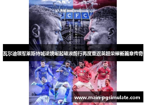 瓦尔迪领军莱斯特城逆境崛起破浪前行再度重返英超荣耀新篇章传奇 瓦尔迪领军莱斯特城逆境崛起破浪前行再度重返英超荣耀新篇章传奇