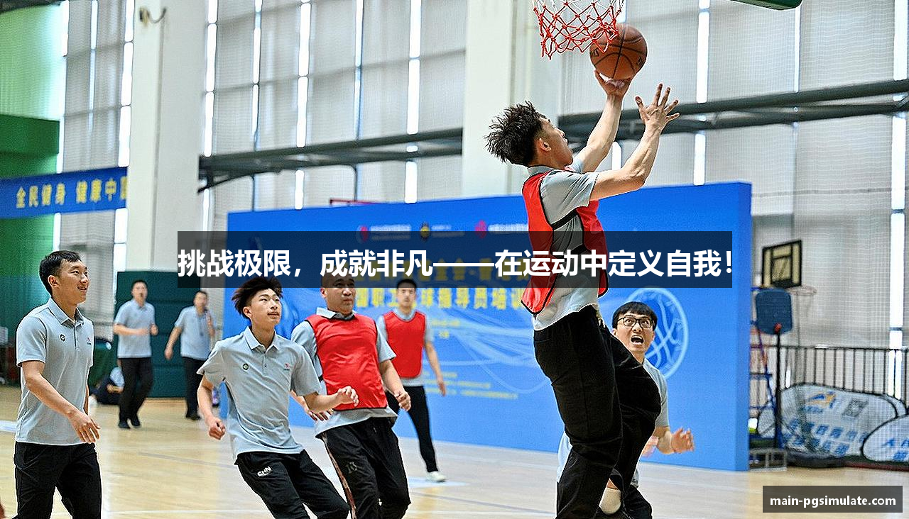 挑战极限，成就非凡——在运动中定义自我！